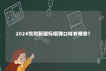 2024悦刻新国标烟弹口味有哪些�？ 